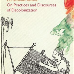 Book cover includes a line drawing of a person kneeling down, weaving. The weaver is tied to a tree. The beige background includes some red and green watercolour marks. It reads: Silvia Rivera Cusicanqui, Ch'ixinakax utxiwa: On Practices and Discourses of Decolonization